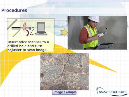 Stick Scanner Image example Procedures Insert stick scanner to a drilled hole and turn adjuster to scan image.