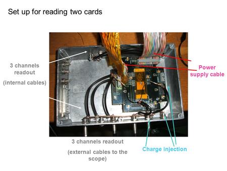 Power supply cable Charge injection 3 channels readout (external cables to the scope) 3 channels readout (internal cables) Set up for reading two cards.