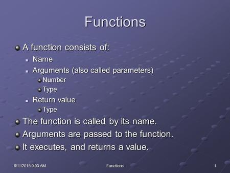 16/11/2015 9:05 AM6/11/2015 9:05 AM6/11/2015 9:05 AMFunctions Functions A function consists of: Name Name Arguments (also called parameters) Arguments.