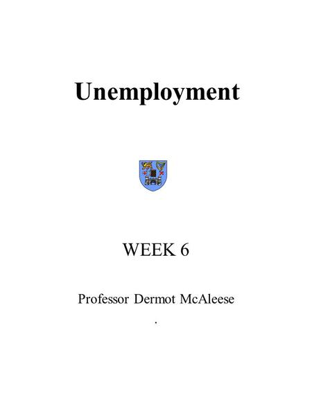 Unemployment WEEK 6 Professor Dermot McAleese. OUTLINE  Facts about unemployment  Supply-side approach and the market mechanism  Policies for unemployment.