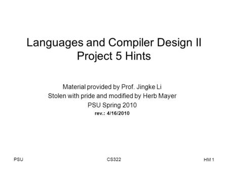 PSUCS322 HM 1 Languages and Compiler Design II Project 5 Hints Material provided by Prof. Jingke Li Stolen with pride and modified by Herb Mayer PSU Spring.