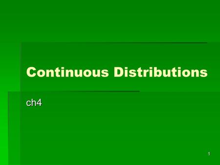 1 Continuous Distributions ch4. 2   A random variable X of the continuous type has a support or space S that is an interval(possibly unbounded) or a.