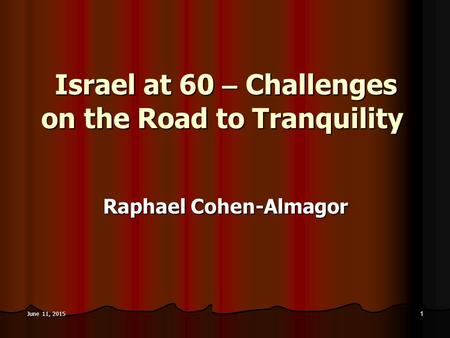 June 11, 2015June 11, 2015June 11, 2015 1 Israel at 60 – Challenges on the Road to Tranquility Raphael Cohen-Almagor.