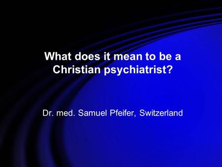 What does it mean to be a Christian psychiatrist? Dr. med. Samuel Pfeifer, Switzerland.