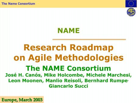 The Name Consortium Europe, March 2003 NAME The NAME Consortium José H. Canós, Mike Holcombe, Michele Marchesi, Leon Moonen, Manlio Reisoli, Bernhard.