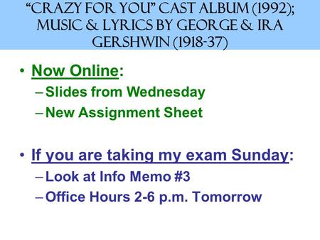 “Crazy for You” Cast Album (1992); Music & Lyrics by George & Ira Gershwin (1918-37) Now Online: –Slides from Wednesday –New Assignment Sheet If you are.