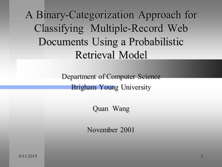 6/11/20151 A Binary-Categorization Approach for Classifying Multiple-Record Web Documents Using a Probabilistic Retrieval Model Department of Computer.