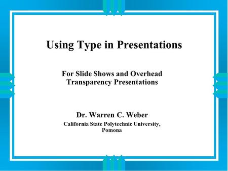 Using Type in Presentations For Slide Shows and Overhead Transparency Presentations Dr. Warren C. Weber California State Polytechnic University, Pomona.