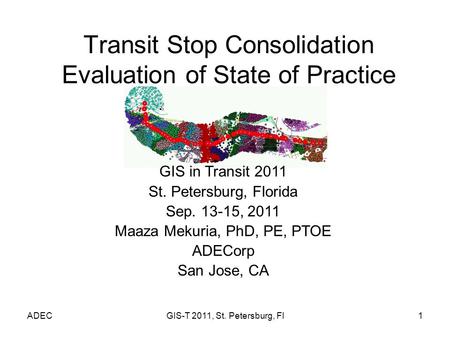 ADECGIS-T 2011, St. Petersburg, Fl1 Transit Stop Consolidation Evaluation of State of Practice GIS in Transit 2011 St. Petersburg, Florida Sep. 13-15,