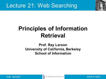 2011.04.18- SLIDE 1IS 240 – Spring 2011 Prof. Ray Larson University of California, Berkeley School of Information Principles of Information Retrieval Lecture.