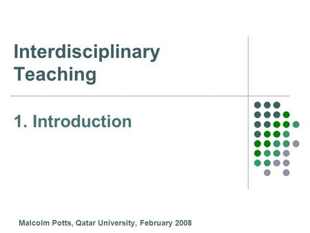 Interdisciplinary Teaching Malcolm Potts, Qatar University, February 2008 1. Introduction.