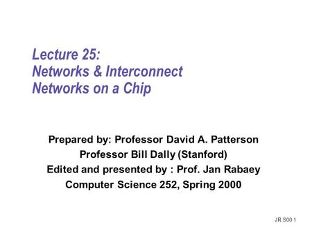 JR.S00 1 Lecture 25: Networks & Interconnect Networks on a Chip Prepared by: Professor David A. Patterson Professor Bill Dally (Stanford) Edited and presented.