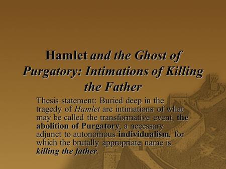 Hamlet and the Ghost of Purgatory: Intimations of Killing the Father Thesis statement: Buried deep in the tragedy of Hamlet are intimations of what may.