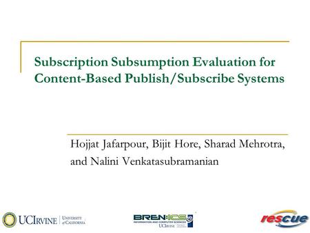 Subscription Subsumption Evaluation for Content-Based Publish/Subscribe Systems Hojjat Jafarpour, Bijit Hore, Sharad Mehrotra, and Nalini Venkatasubramanian.