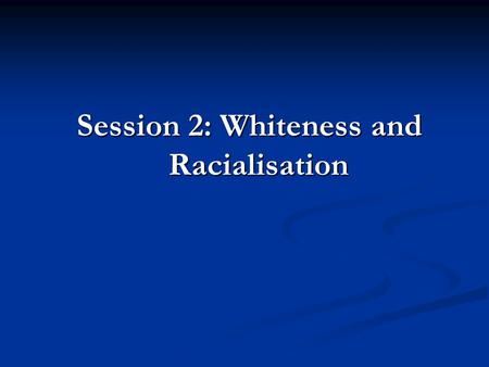 Session 2: Whiteness and Racialisation.  Whiteness signifies and reproduces privilege in our society  The colour white is a symbol with a particular.