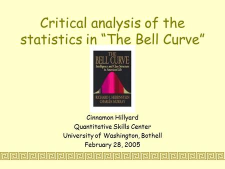 Critical analysis of the statistics in “The Bell Curve” Cinnamon Hillyard Quantitative Skills Center University of Washington, Bothell February 28, 2005.