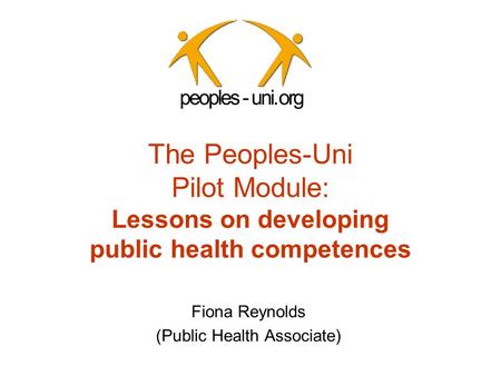 The Peoples-Uni Pilot Module: Lessons on developing public health competences Fiona Reynolds (Public Health Associate)