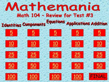 IdentitiesIdentities 100 50 25 10 5ComponentsComponents EquationsEquations ApplicationsApplications AdditionAddition Math 104 – Review for Test #3 100.