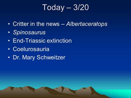 Today – 3/20 Critter in the news – Albertaceratops Spinosaurus End-Triassic extinction Coelurosauria Dr. Mary Schweitzer.