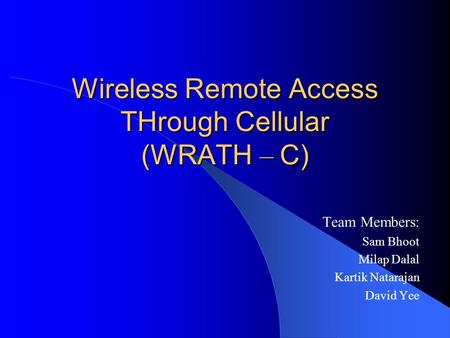 Wireless Remote Access THrough Cellular (WRATH – C) Team Members: Sam Bhoot Milap Dalal Kartik Natarajan David Yee.