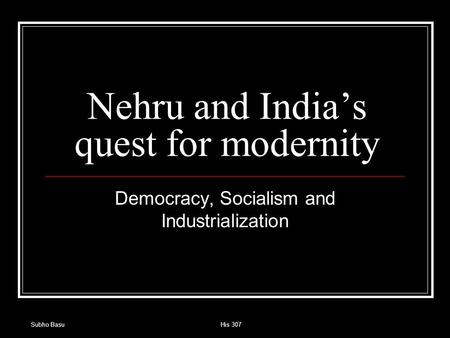 Subho BasuHis 307 Nehru and India’s quest for modernity Democracy, Socialism and Industrialization.