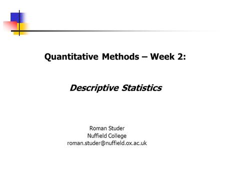 Quantitative Methods – Week 2: Descriptive Statistics Roman Studer Nuffield College