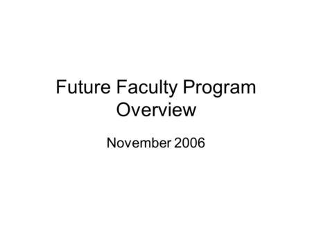 Future Faculty Program Overview November 2006. Goals Increase number of Ph.D. graduates who obtain academic positions –Especially at top-50 engineering.