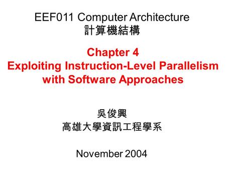 Chapter 4 Exploiting Instruction-Level Parallelism with Software Approaches 吳俊興 高雄大學資訊工程學系 November 2004 EEF011 Computer Architecture 計算機結構.