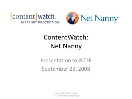 ContentWatch: Net Nanny Presentation to ISTTF September 23, 2008 ContentWatch/Net Nanny ISTTF Presentation 9/23/2008.