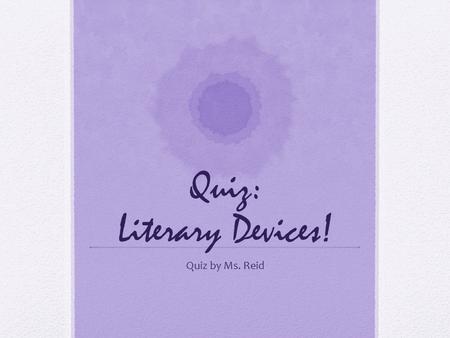 Quiz: Literary Devices! Quiz by Ms. Reid Which is an example of alliteration?  Peter Piper picked a peck of pickled peppers. Annie barbecues cats during.