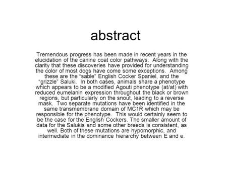 Abstract Tremendous progress has been made in recent years in the elucidation of the canine coat color pathways. Along with the clarity that these discoveries.