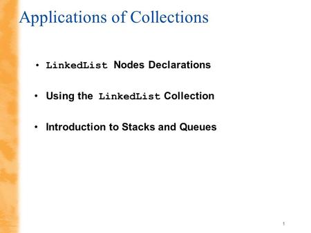 1 Applications of Collections LinkedList Nodes Declarations Using the LinkedList Collection Introduction to Stacks and Queues.