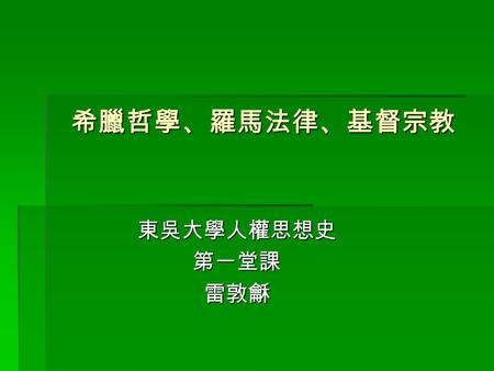 希臘哲學、羅馬法律、基督宗教 東吳大學人權思想史第一堂課雷敦龢. 西方文化的人權基礎 西方文化的三個成份  希臘哲學  羅馬法  基督宗教.