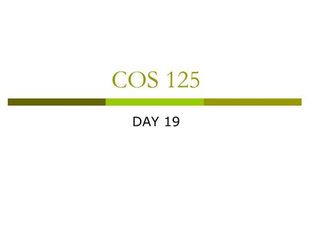 COS 125 DAY 19. Agenda  Assignment #6 Due April 7  Next Capstone Progress Report Due April 7  Next Quiz (Quiz #4) April 11 Castro Chap 8, 9, 10, 11.