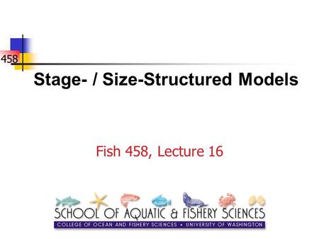 458 Stage- / Size-Structured Models Fish 458, Lecture 16.