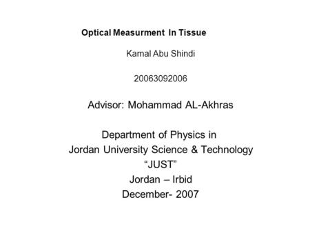 Optical Measurment In Tissue Kamal Abu Shindi 20063092006 Advisor: Mohammad AL-Akhras Department of Physics in Jordan University Science & Technology “JUST”