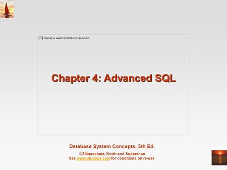 Database System Concepts, 5th Ed. ©Silberschatz, Korth and Sudarshan See www.db-book.com for conditions on re-usewww.db-book.com Chapter 4: Advanced SQL.