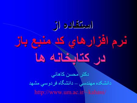 استفاده از نرم افزارهاي کد منبع باز در کتابخانه ها دکتر محسن كاهاني دانشکده مهندسي – دانشگاه فردوسي مشهد