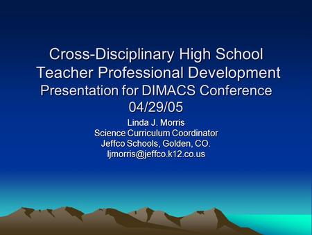 Cross-Disciplinary High School Teacher Professional Development Presentation for DIMACS Conference 04/29/05 Linda J. Morris Science Curriculum Coordinator.