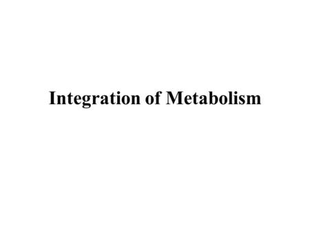 Integration of Metabolism. Cellular Locations for Metabolism Citric Acid Cycle, Oxidative Phosphorelation, Fatty Acid Oxidation - Mitochondria Glycolysis.