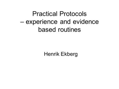 Practical Protocols – experience and evidence based routines Henrik Ekberg.