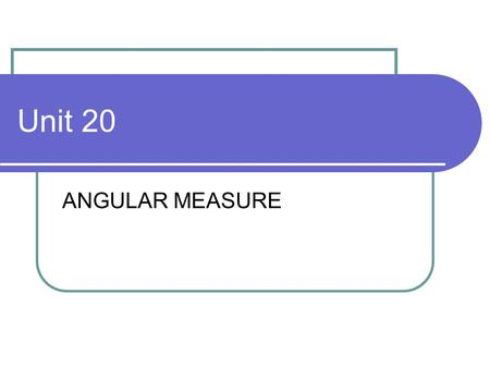 Unit 20 ANGULAR MEASURE.