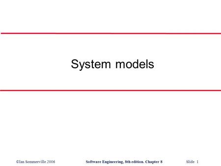 ©Ian Sommerville 2006Software Engineering, 8th edition. Chapter 8 Slide 1 System models.