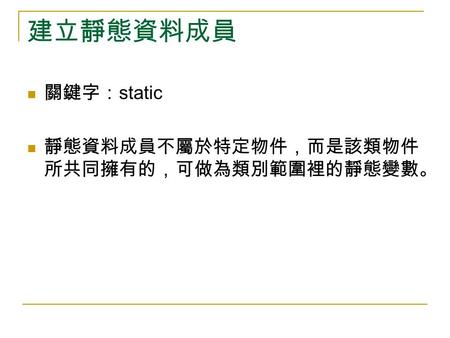 建立靜態資料成員 關鍵字： static 靜態資料成員不屬於特定物件，而是該類物件 所共同擁有的，可做為類別範圍裡的靜態變數。