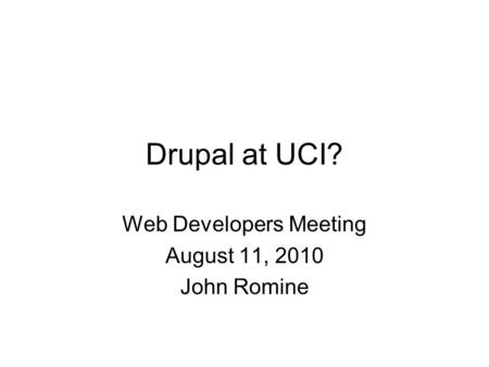 Drupal at UCI? Web Developers Meeting August 11, 2010 John Romine.