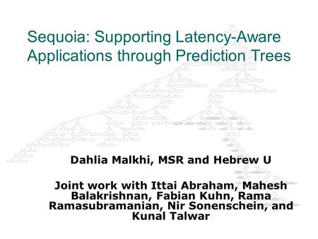 Sequoia: Supporting Latency-Aware Applications through Prediction Trees Dahlia Malkhi, MSR and Hebrew U Joint work with Ittai Abraham, Mahesh Balakrishnan,