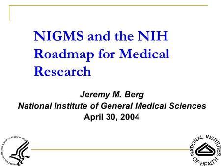 Jeremy M. Berg National Institute of General Medical Sciences April 30, 2004 NIGMS and the NIH Roadmap for Medical Research.