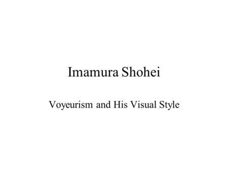 Imamura Shohei Voyeurism and His Visual Style. Imamura’s Film Style SHOT SIZE Imamura’s films predominantly consist of long and medium shots; hardly any.