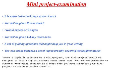 Mini project-examination It is expected to be 3 days worth of work. You will be given this in week 8 I would expect 7-10 pages You will be given 2-4 key.