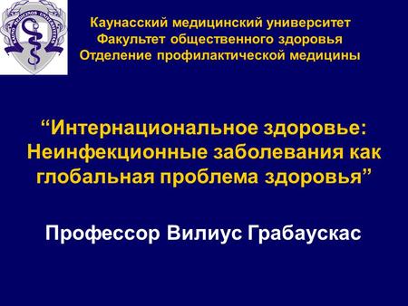 Каунасcкий медицинский университет Факультет общественного здоровья Отделение профилактической медицины “Интернациональное здоровье: Неинфекционные заболевания.